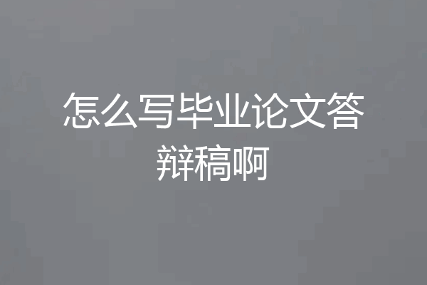 怎么写毕业论文答辩稿啊