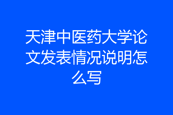 天津中医药大学论文发表情况说明怎么写