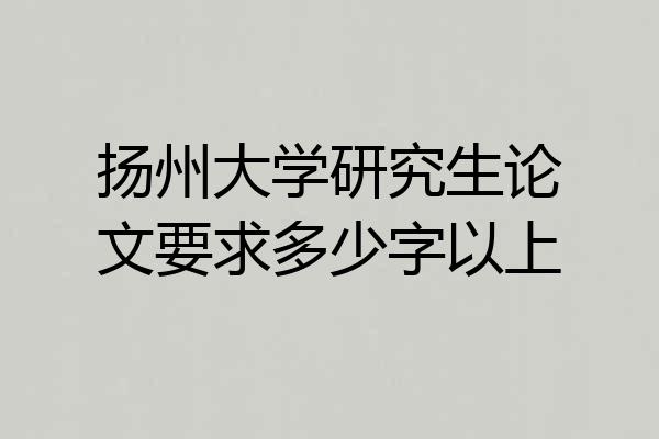 扬州大学研究生论文要求多少字以上