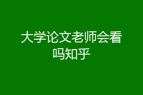 大学论文老师会看吗知乎