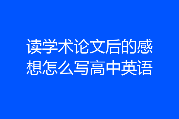 读学术论文后的感想怎么写高中英语
