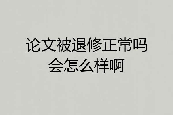论文被退修正常吗会怎么样啊