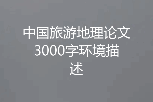 中国旅游地理论文3000字环境描述