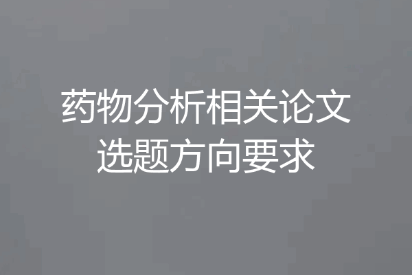 药物分析相关论文选题方向要求