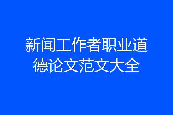 新闻工作者职业道德论文范文大全