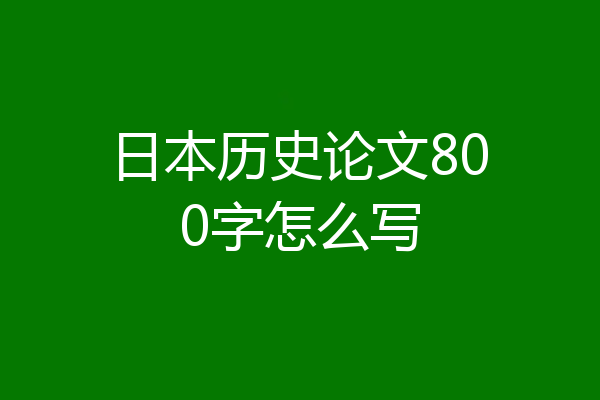 日本历史论文800字怎么写