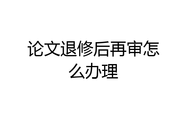 论文退修后再审怎么办理