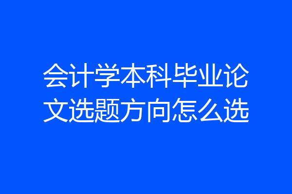 会计学本科毕业论文选题方向怎么选