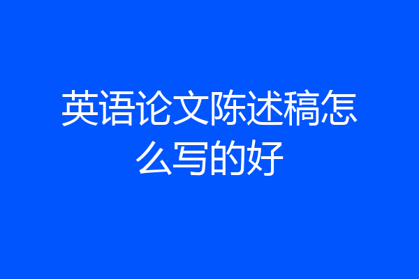 英语论文陈述稿怎么写的好