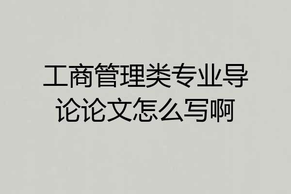 工商管理类专业导论论文怎么写啊