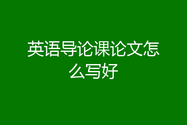 英语导论课论文怎么写好