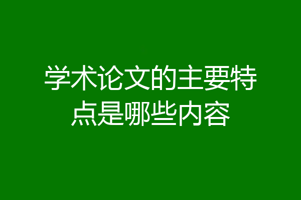 学术论文的主要特点是哪些内容