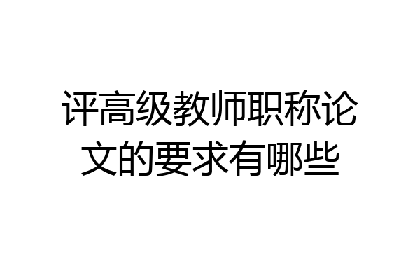 评高级教师职称论文的要求有哪些