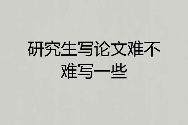 研究生写论文难不难写一些