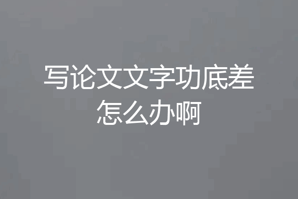 写论文文字功底差怎么办啊
