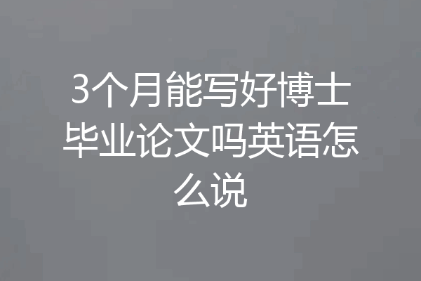 3个月能写好博士毕业论文吗英语怎么说