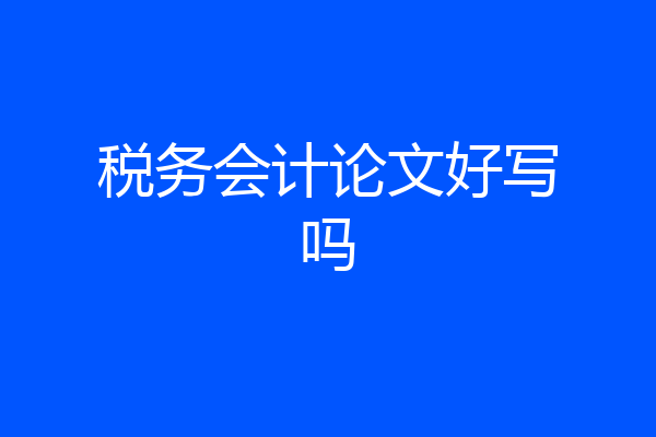 税务会计论文好写吗