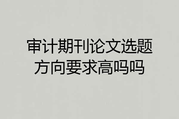 审计期刊论文选题方向要求高吗吗