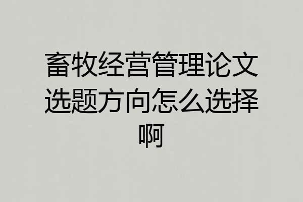 畜牧经营管理论文选题方向怎么选择啊