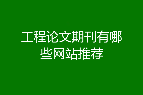 工程论文期刊有哪些网站推荐