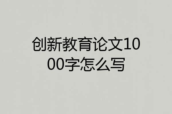创新教育论文1000字怎么写
