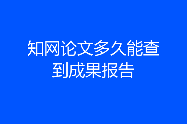 知网论文多久能查到成果报告