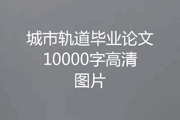 城市轨道毕业论文10000字高清图片
