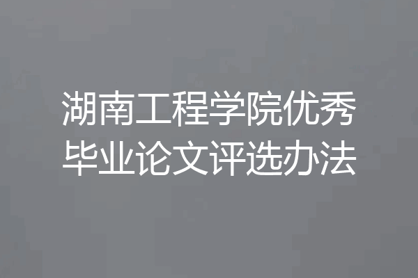 湖南工程学院优秀毕业论文评选办法
