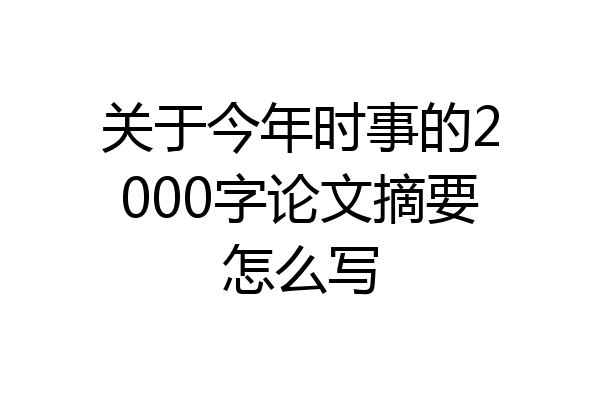 关于今年时事的2000字论文摘要怎么写