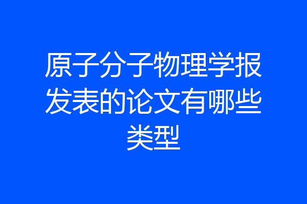 原子分子物理学报发表的论文有哪些类型