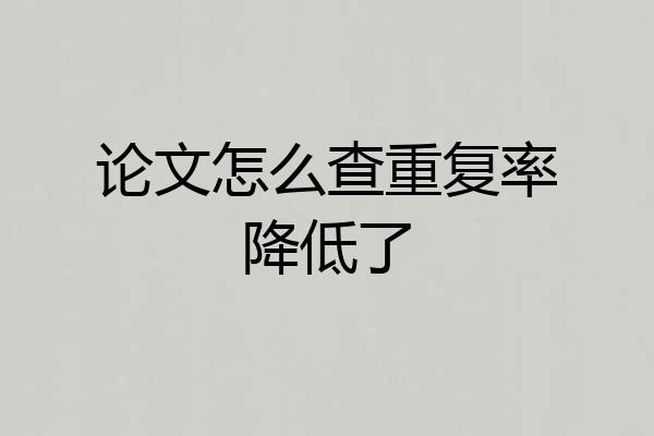 论文怎么查重复率降低了