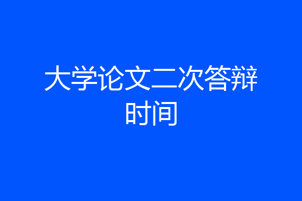 大学论文二次答辩时间