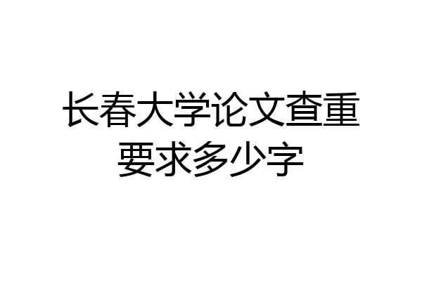 长春大学论文查重要求多少字