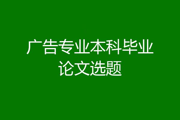 广告专业本科毕业论文选题