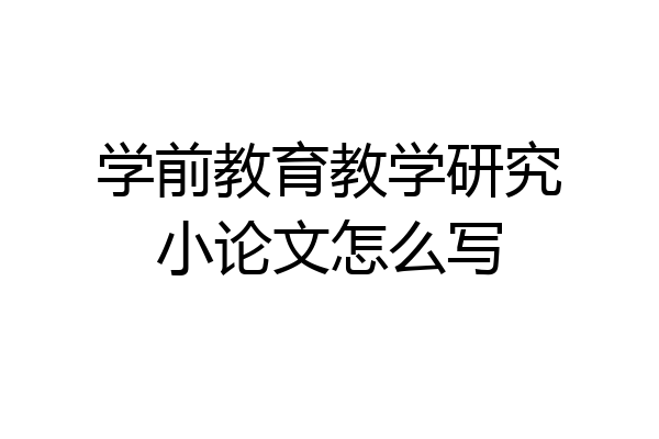 学前教育教学研究小论文怎么写