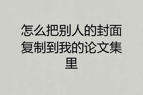 怎么把别人的封面复制到我的论文集里