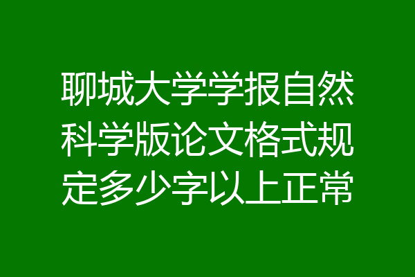 聊城大学学报自然科学版论文格式规定多少字以上正常