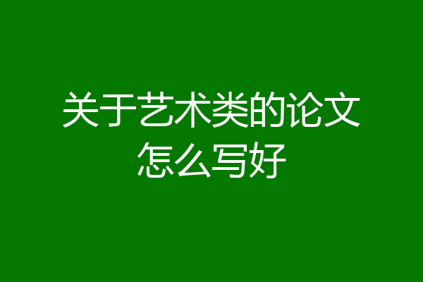 关于艺术类的论文怎么写好