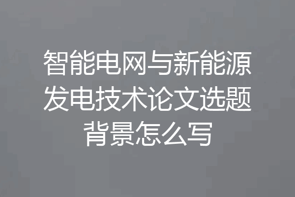 智能电网与新能源发电技术论文选题背景怎么写