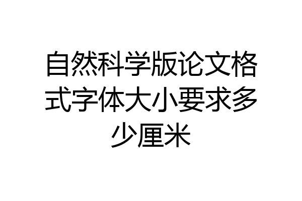自然科学版论文格式字体大小要求多少厘米