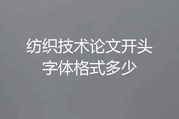 纺织技术论文开头字体格式多少