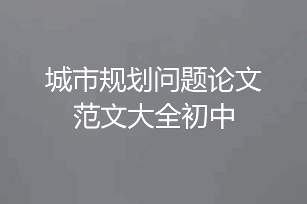 城市规划问题论文范文大全初中