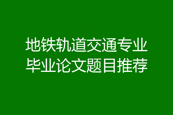 地铁轨道交通专业毕业论文题目推荐