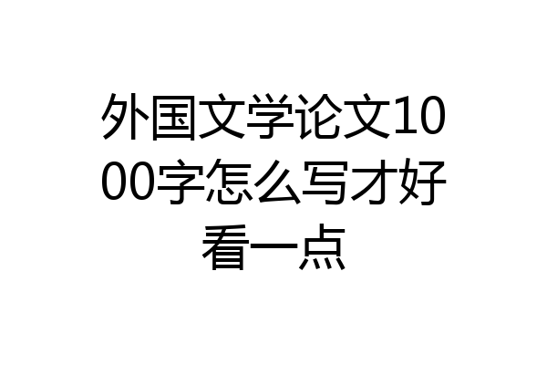 外国文学论文1000字怎么写才好看一点