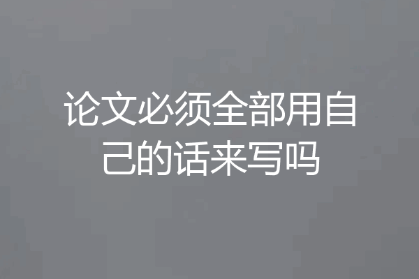 论文必须全部用自己的话来写吗