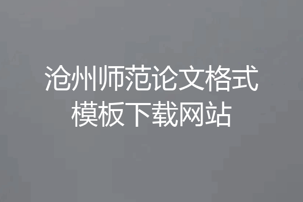 沧州师范论文格式模板下载网站