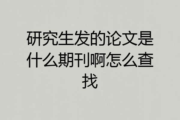 研究生发的论文是什么期刊啊怎么查找