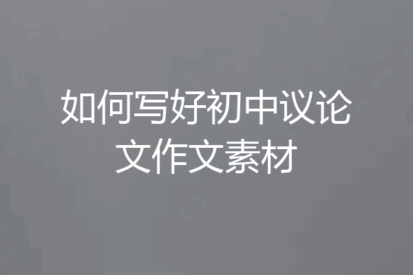 如何写好初中议论文作文素材