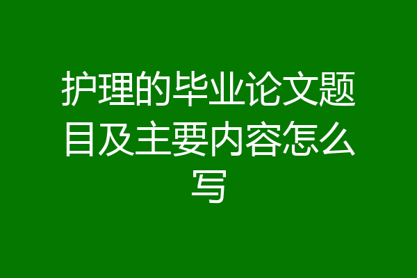 护理的毕业论文题目及主要内容怎么写