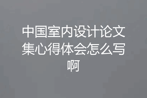 中国室内设计论文集心得体会怎么写啊